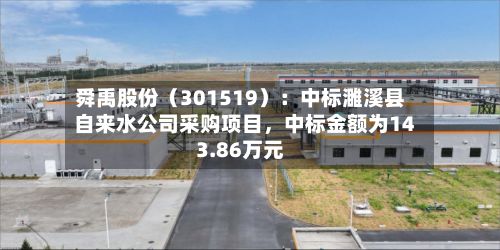 舜禹股份（301519）：中标濉溪县自来水公司采购项目	，中标金额为143.86万元-第3张图片