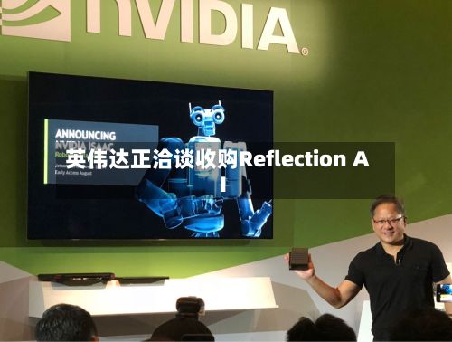 英伟达正洽谈收购Reflection AI
