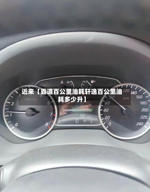 近来【霸道百公里油耗轩逸百公里油耗多少升】