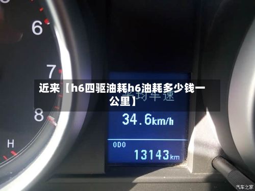 近来【h6四驱油耗h6油耗多少钱一公里】