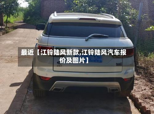 最近【江铃陆风新款,江铃陆风汽车报价及图片】-第2张图片