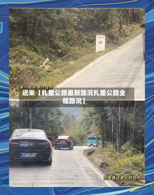 近来【扎墨公路最新路况扎墨公路全程路况】-第2张图片