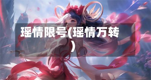 瑶情限号(瑶情万转)