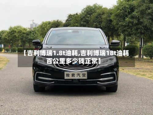 【吉利博瑞1.8t油耗,吉利博瑞18t油耗百公里多少钱正常】-第2张图片