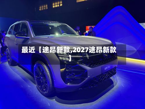 最近【途昂新款,2027途昂新款】-第2张图片