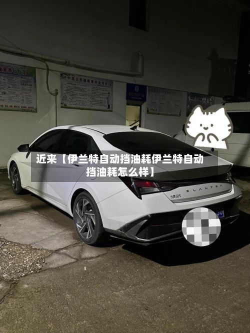 近来【伊兰特自动挡油耗伊兰特自动挡油耗怎么样】