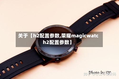 关于【h2配置参数,荣耀magicwatch2配置参数】