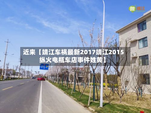 近来【靖江车祸最新2017靖江2015纵火电瓶车店事件姓黄】-第3张图片