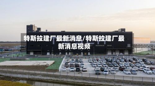 特斯拉建厂最新消息/特斯拉建厂最新消息视频-第2张图片