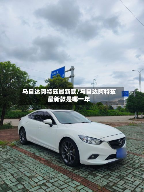 马自达阿特兹最新款/马自达阿特兹最新款是哪一年-第2张图片