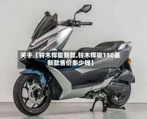 关于【铃木悍骏新款,铃木悍骏150最新款售价多少钱】