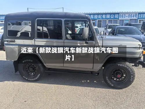 近来【新款战旗汽车新款战旗汽车图片】