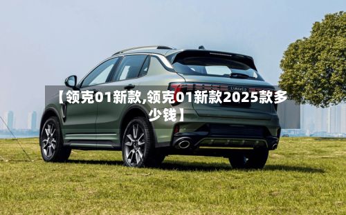 【领克01新款,领克01新款2025款多少钱】