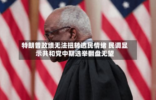 特朗普政绩无法扭转选民情绪 民调显示共和党中期选举翻盘无望