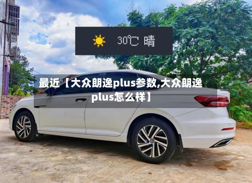 最近【大众朗逸plus参数,大众朗逸plus怎么样】