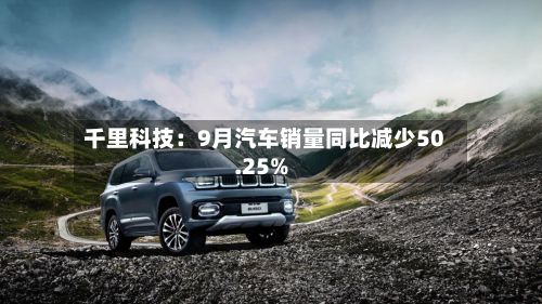 千里科技:9月汽车销量同比减少50.25%-第2张图片