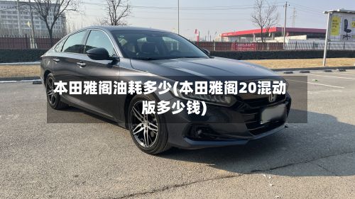 本田雅阁油耗多少(本田雅阁20混动版多少钱)