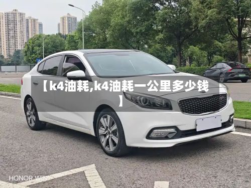 【k4油耗,k4油耗一公里多少钱】-第2张图片