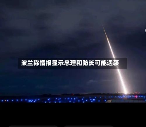 波兰称情报显示总理和防长可能遇袭-第2张图片