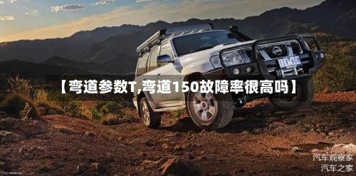【弯道参数T,弯道150故障率很高吗】-第3张图片