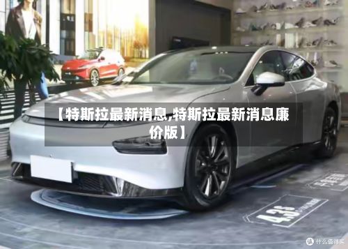 【特斯拉最新消息,特斯拉最新消息廉价版】-第2张图片