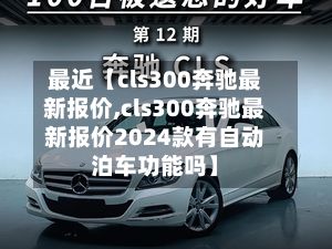 最近【cls300奔驰最新报价,cls300奔驰最新报价2024款有自动泊车功能吗】