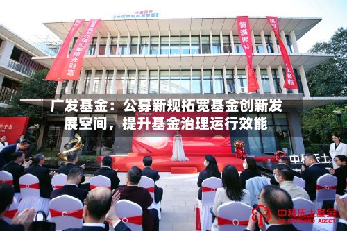 广发基金：公募新规拓宽基金创新发展空间，提升基金治理运行效能-第2张图片