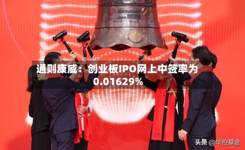 通则康威：创业板IPO网上中签率为0.01629%-第2张图片