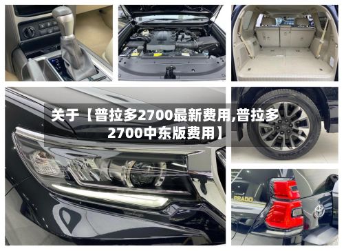 关于【普拉多2700最新费用,普拉多2700中东版费用】-第3张图片