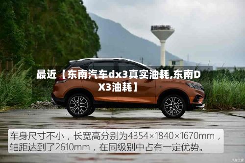 最近【东南汽车dx3真实油耗,东南DX3油耗】-第1张图片