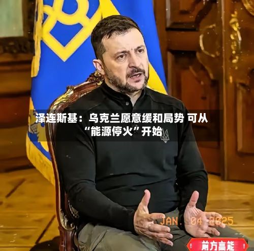 泽连斯基：乌克兰愿意缓和局势 可从“能源停火”开始-第2张图片