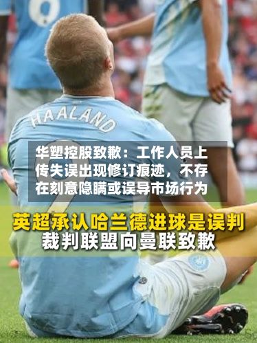华塑控股致歉：工作人员上传失误出现修订痕迹	，不存在刻意隐瞒或误导市场行为-第3张图片