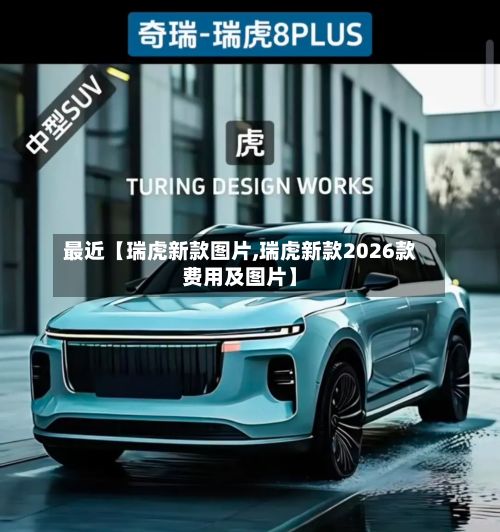 最近【瑞虎新款图片,瑞虎新款2026款费用及图片】
