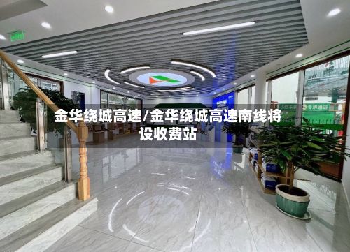 金华绕城高速/金华绕城高速南线将设收费站-第2张图片