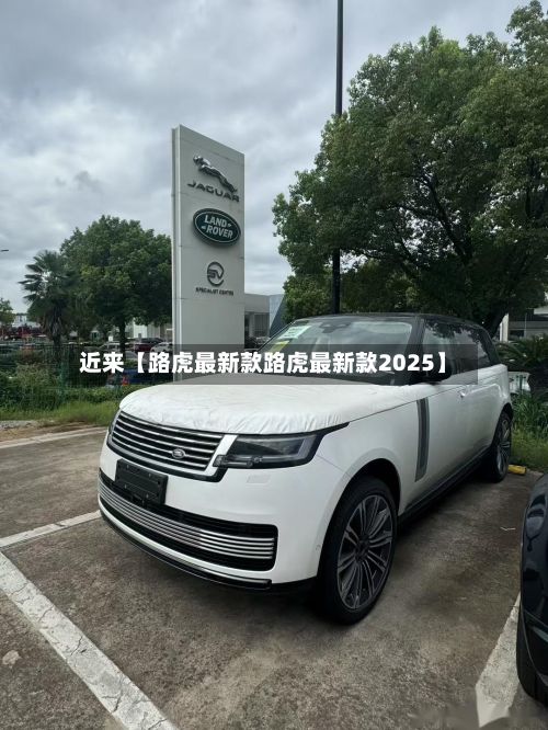 近来【路虎最新款路虎最新款2025】-第1张图片