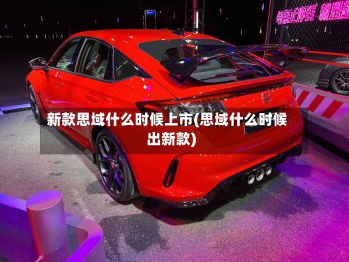 新款思域什么时候上市(思域什么时候出新款)