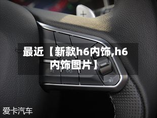 最近【新款h6内饰,h6内饰图片】-第3张图片