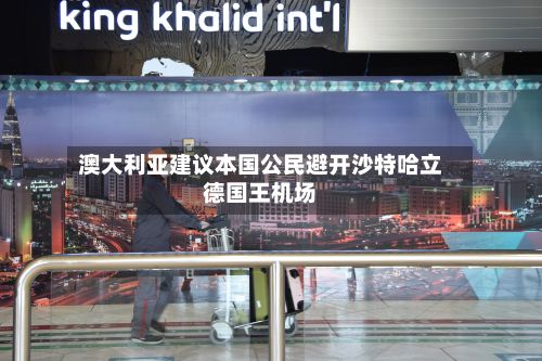 澳大利亚建议本国公民避开沙特哈立德国王机场-第2张图片