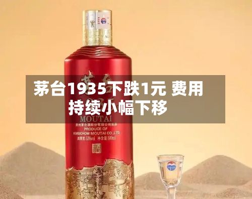 茅台1935下跌1元 费用持续小幅下移