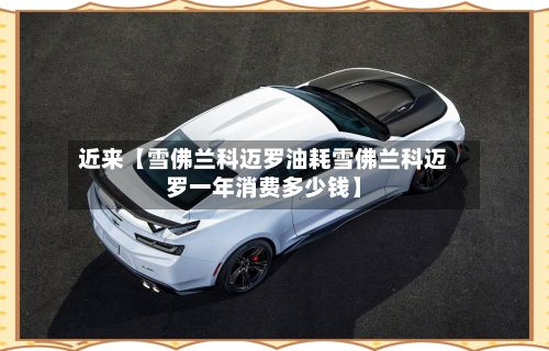近来【雪佛兰科迈罗油耗雪佛兰科迈罗一年消费多少钱】-第3张图片