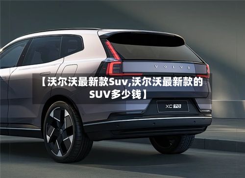 【沃尔沃最新款Suv,沃尔沃最新款的SUV多少钱】-第2张图片