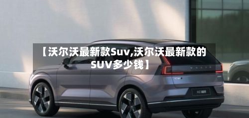 【沃尔沃最新款Suv,沃尔沃最新款的SUV多少钱】