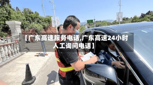 【广东高速服务电话,广东高速24小时人工询问电话】