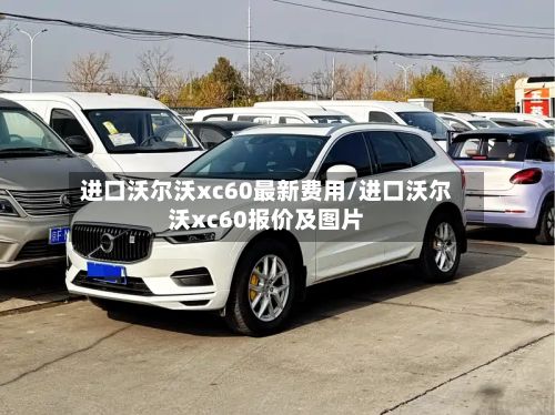 进口沃尔沃xc60最新费用/进口沃尔沃xc60报价及图片-第2张图片