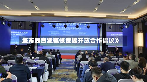 多方联合发布《世界
城市间产业链供应链开放合作倡议》-第2张图片