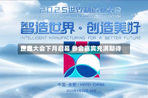 世界产业大会下月启幕 参会嘉宾充满期待