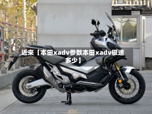 近来【本田xadv参数本田xadv极速多少】-第2张图片
