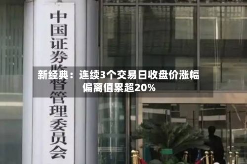 新经典：连续3个交易日收盘价涨幅偏离值累超20%