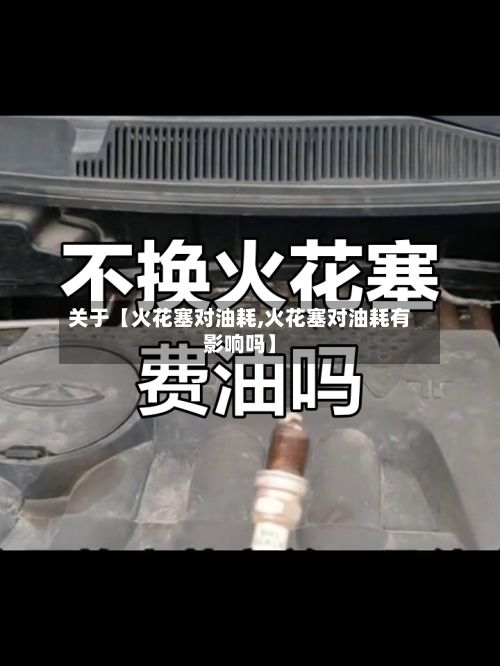 关于【火花塞对油耗,火花塞对油耗有影响吗】