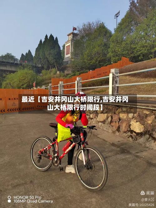 最近【吉安井冈山大桥限行,吉安井冈山大桥限行时间段】-第2张图片